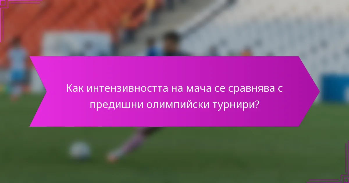 Как интензивността на мача се сравнява с предишни олимпийски турнири?