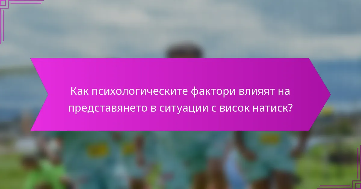 Как психологическите фактори влияят на представянето в ситуации с висок натиск?