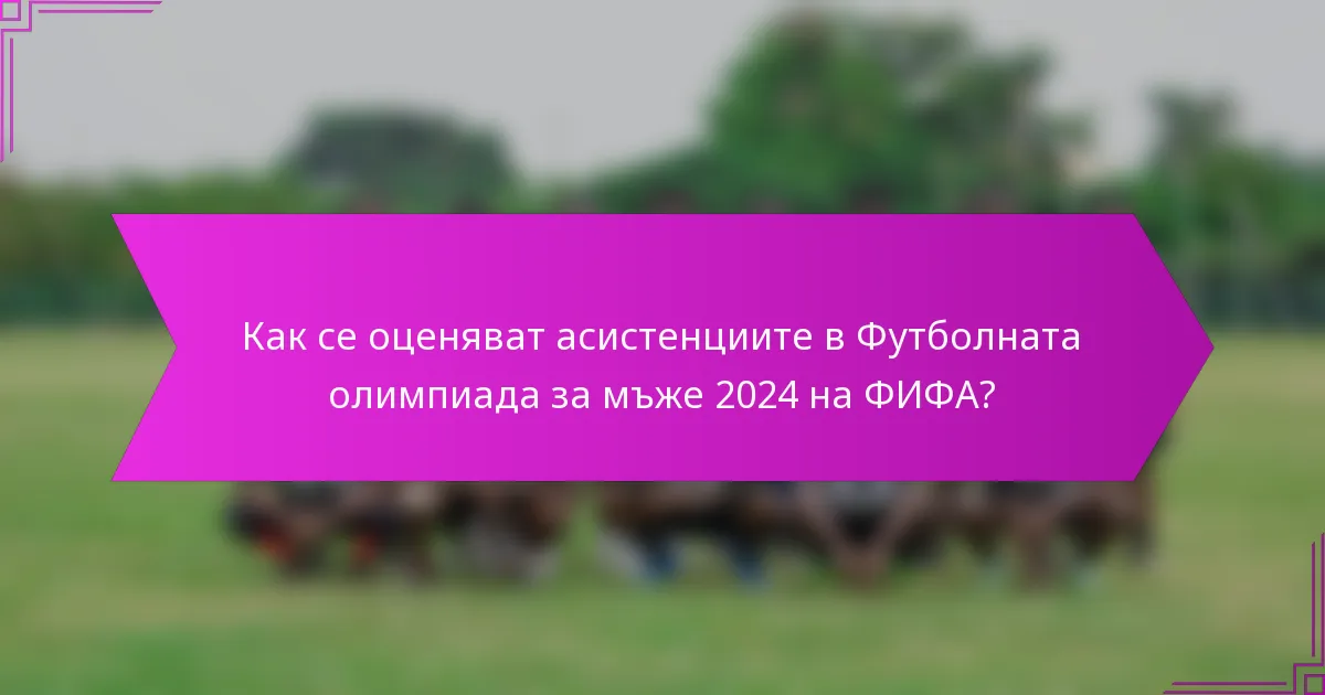 Как се оценяват асистенциите в Футболната олимпиада за мъже 2024 на ФИФА?
