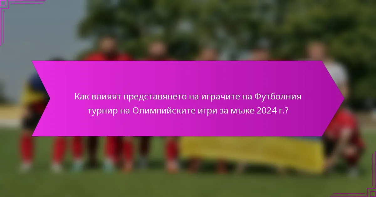 Как влияят представянето на играчите на Футболния турнир на Олимпийските игри за мъже 2024 г.?