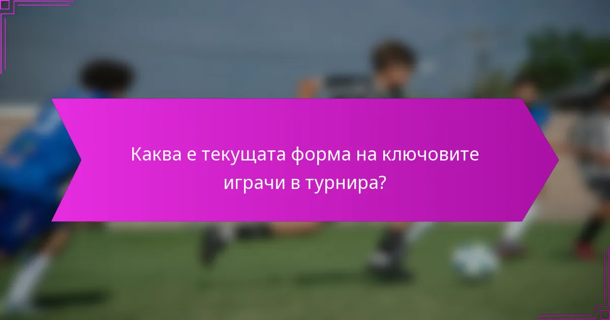Каква е текущата форма на ключовите играчи в турнира?