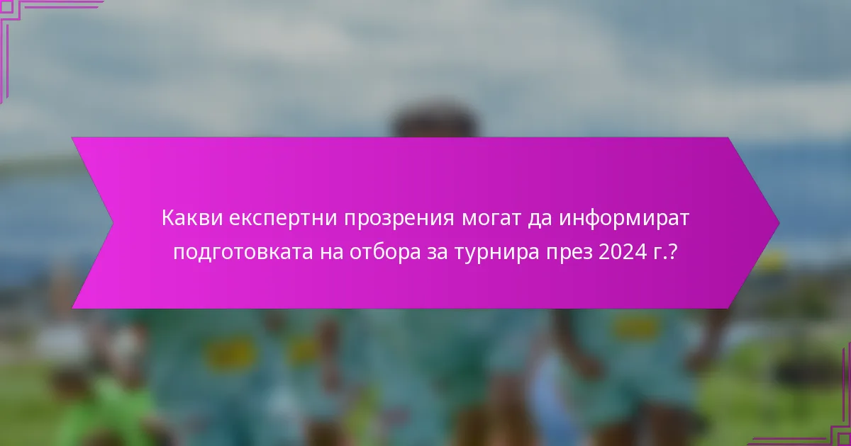Какви експертни прозрения могат да информират подготовката на отбора за турнира през 2024 г.?