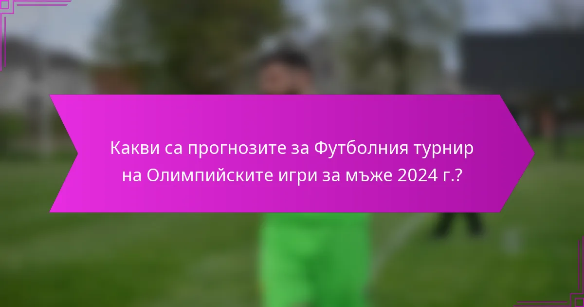 Какви са прогнозите за Футболния турнир на Олимпийските игри за мъже 2024 г.?