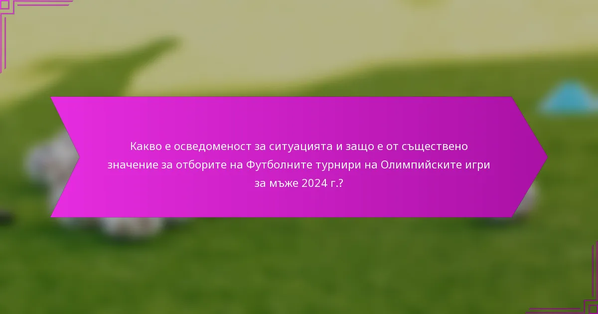 Какво е осведоменост за ситуацията и защо е от съществено значение за отборите на Футболните турнири на Олимпийските игри за мъже 2024 г.?