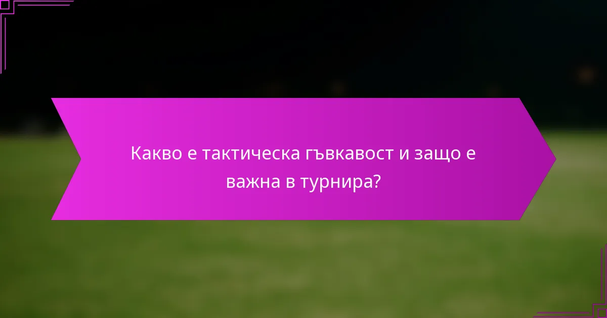 Какво е тактическа гъвкавост и защо е важна в турнира?