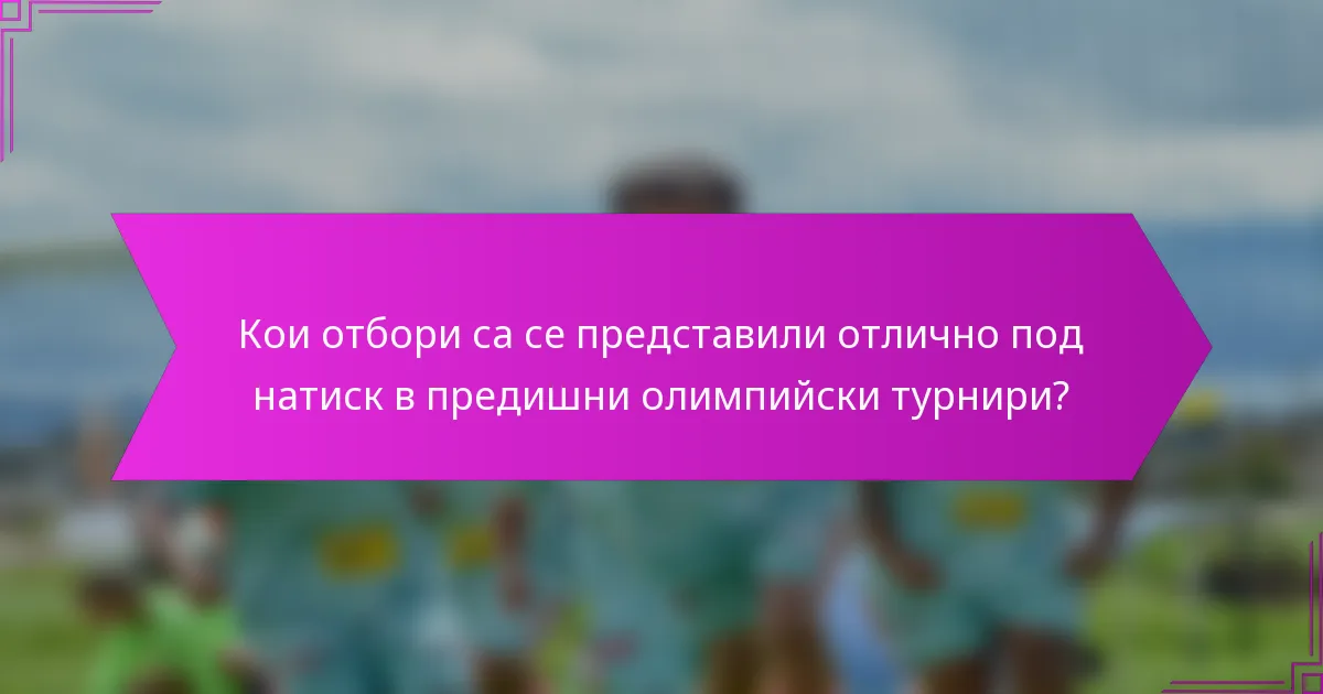 Кои отбори са се представили отлично под натиск в предишни олимпийски турнири?