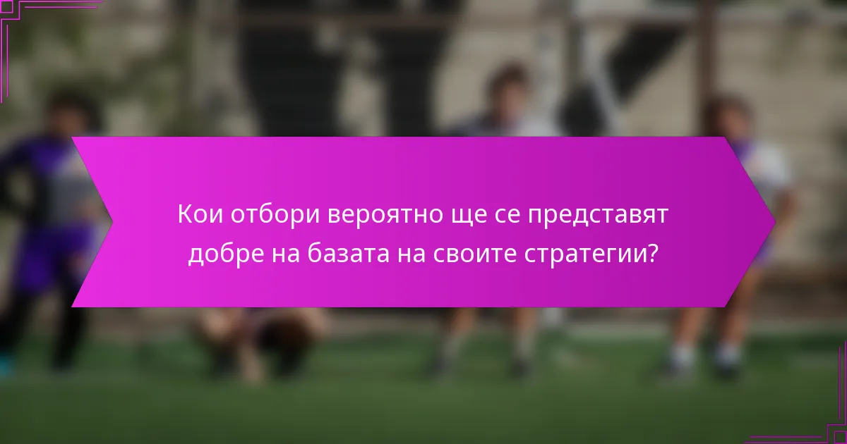 Кои отбори вероятно ще се представят добре на базата на своите стратегии?